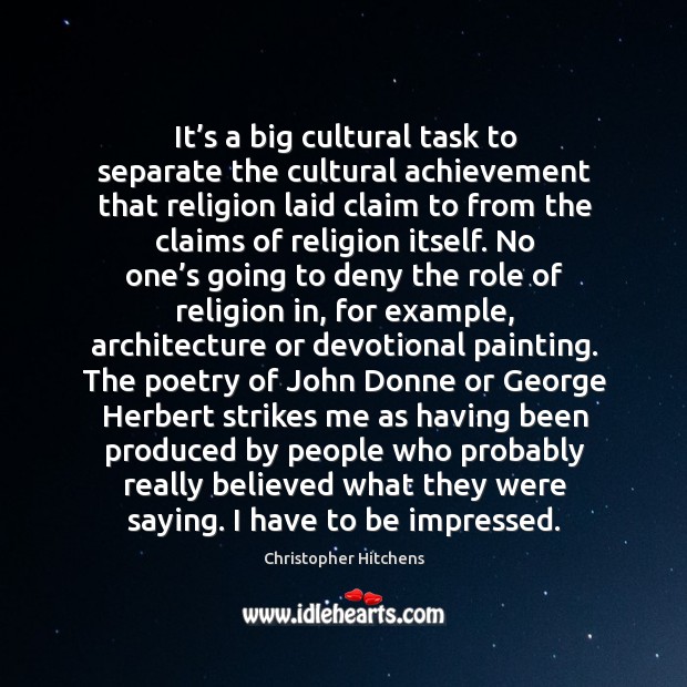 It’s a big cultural task to separate the cultural achievement that religion laid claim to from the. Christopher Hitchens Picture Quote