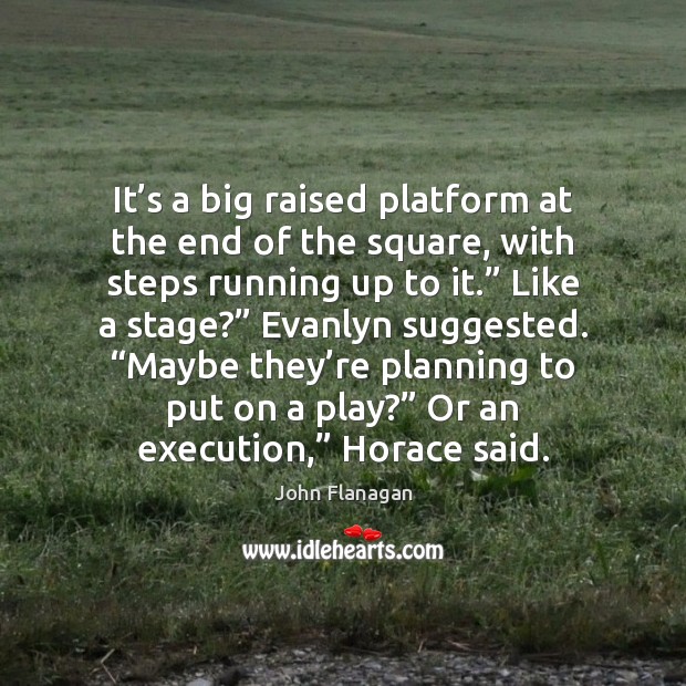 It’s a big raised platform at the end of the square, John Flanagan Picture Quote