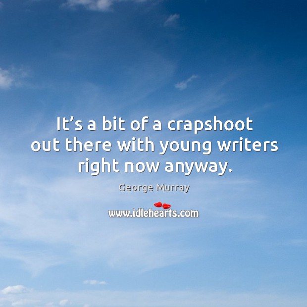 It’s a bit of a crapshoot out there with young writers right now anyway. Image