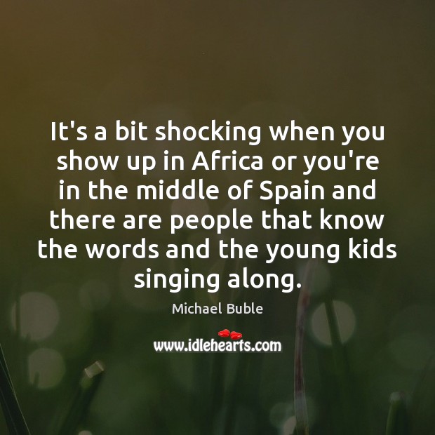 It’s a bit shocking when you show up in Africa or you’re Michael Buble Picture Quote