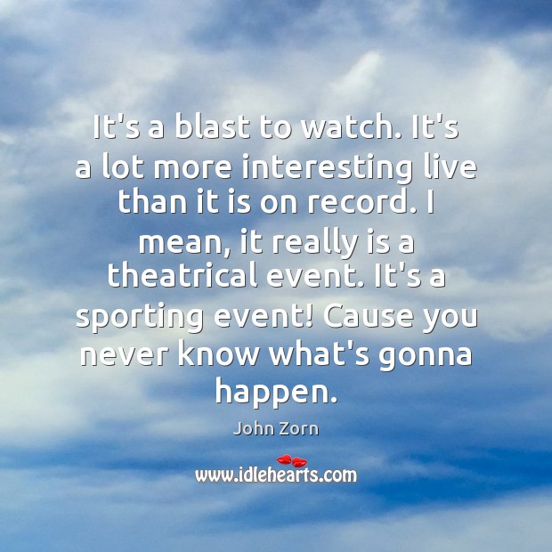 It’s a blast to watch. It’s a lot more interesting live than John Zorn Picture Quote