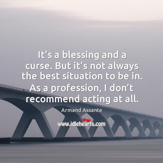 It’s a blessing and a curse. But it’s not always the best situation to be in. Armand Assante Picture Quote