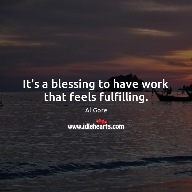 It’s a blessing to have work that feels fulfilling. Al Gore Picture Quote