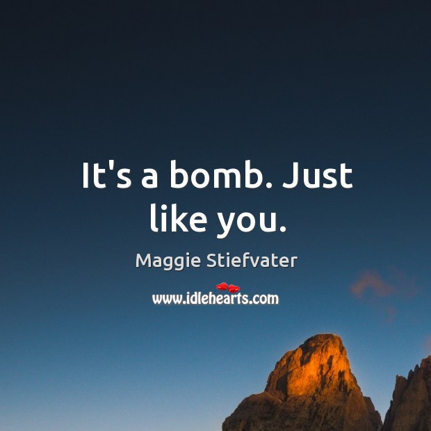 It’s a bomb. Just like you. Image