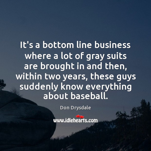It’s a bottom line business where a lot of gray suits are 