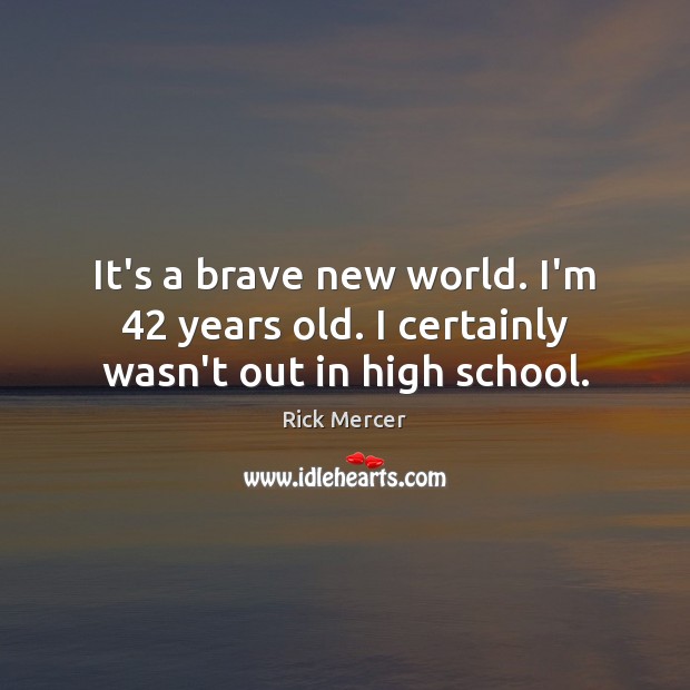 It’s a brave new world. I’m 42 years old. I certainly wasn’t out in high school. Rick Mercer Picture Quote