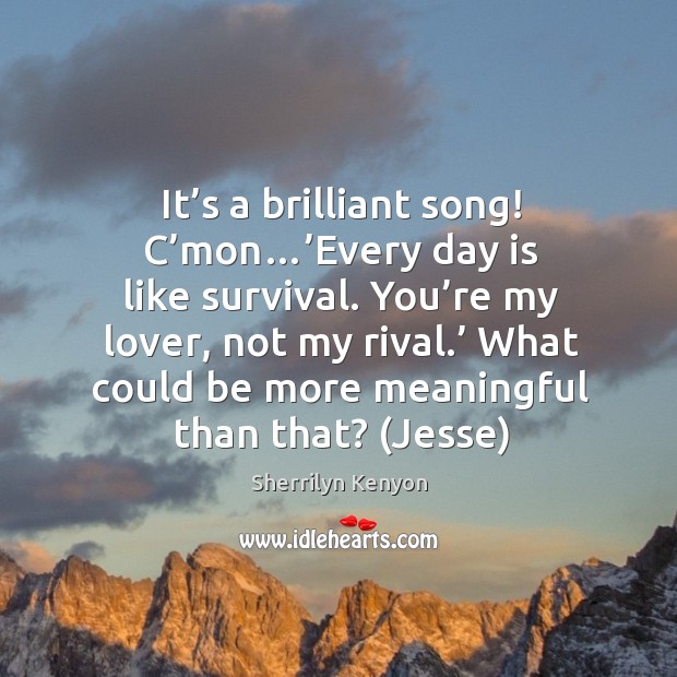 It’s a brilliant song! C’mon…’Every day is like survival. Sherrilyn Kenyon Picture Quote