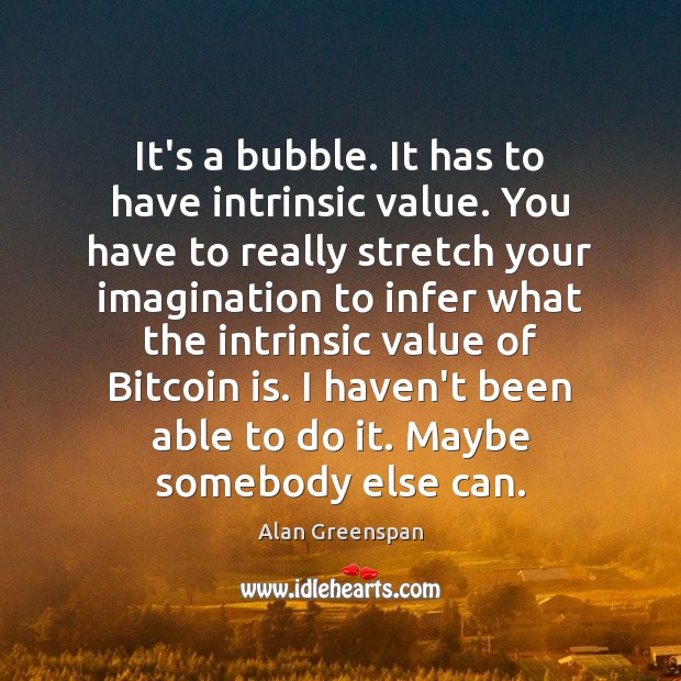 It’s a bubble. It has to have intrinsic value. You have to Alan Greenspan Picture Quote