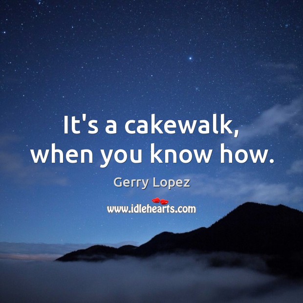 It’s a cakewalk, when you know how. Gerry Lopez Picture Quote