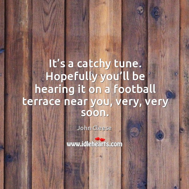 It’s a catchy tune. Hopefully you’ll be hearing it on a football terrace near you, very, very soon. John Cleese Picture Quote