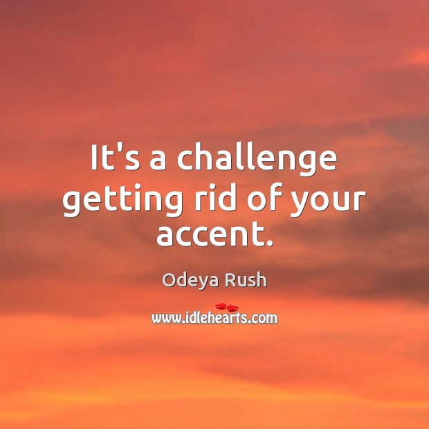 It’s a challenge getting rid of your accent. Odeya Rush Picture Quote