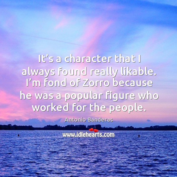 It’s a character that I always found really likable. I’m fond of zorro because he was a Image