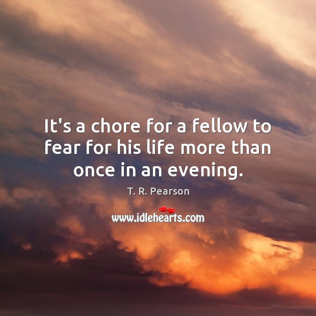 It’s a chore for a fellow to fear for his life more than once in an evening. T. R. Pearson Picture Quote
