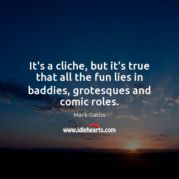It’s a cliche, but it’s true that all the fun lies in baddies, grotesques and comic roles. Image