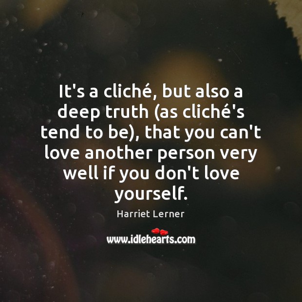 It’s a cliché, but also a deep truth (as cliché’s tend Harriet Lerner Picture Quote