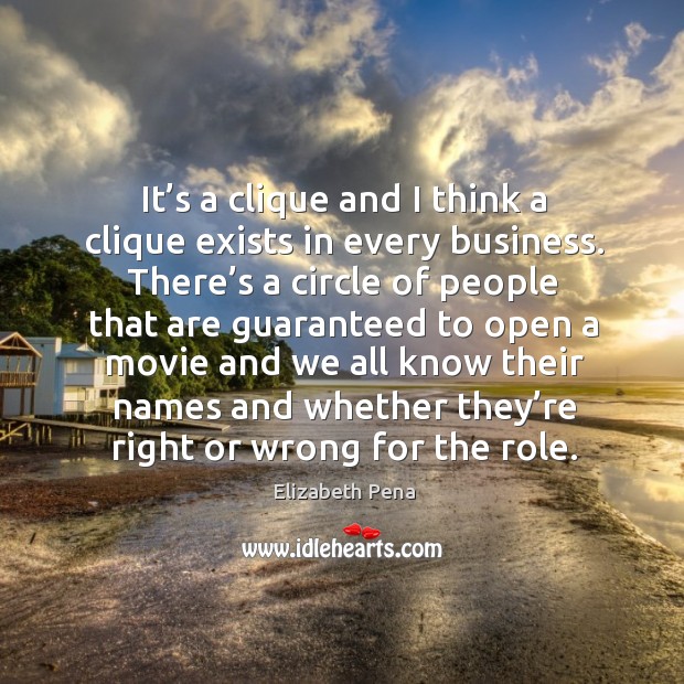It’s a clique and I think a clique exists in every business. Elizabeth Pena Picture Quote