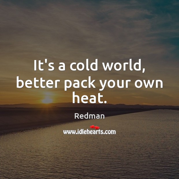It’s a cold world, better pack your own heat. Redman Picture Quote