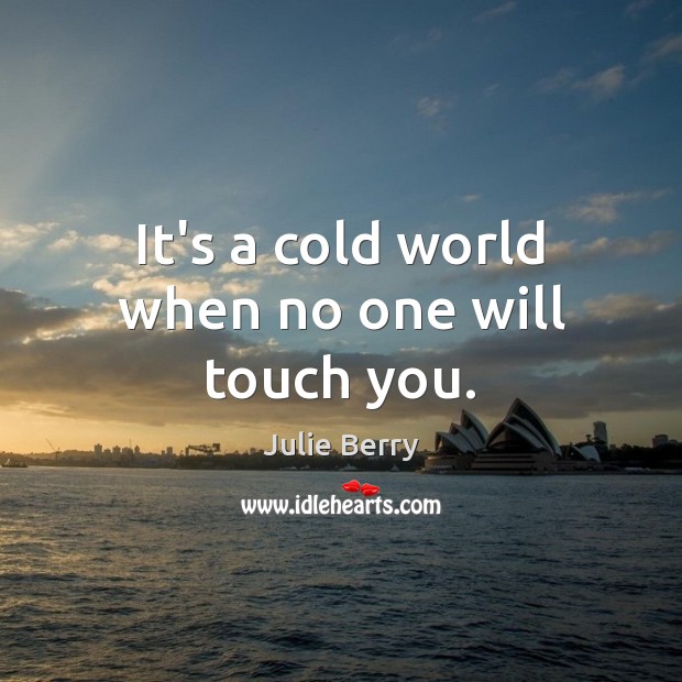 It’s a cold world when no one will touch you. Julie Berry Picture Quote