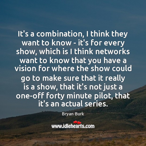 It’s a combination, I think they want to know – it’s for Bryan Burk Picture Quote