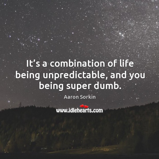 It’s a combination of life being unpredictable, and you being super dumb. Image