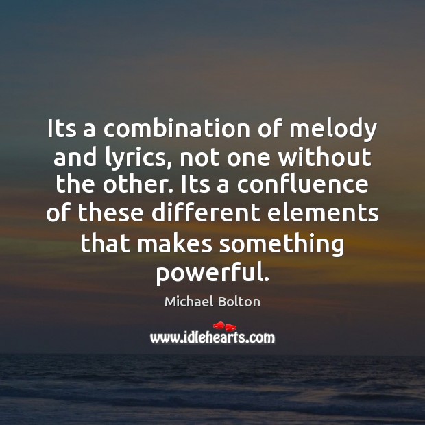 Its a combination of melody and lyrics, not one without the other. Michael Bolton Picture Quote