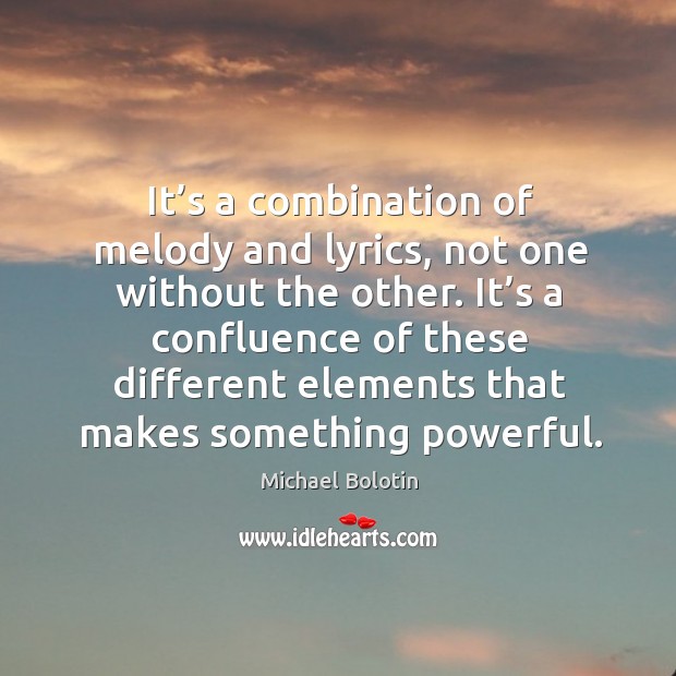It’s a combination of melody and lyrics, not one without the other. Michael Bolotin Picture Quote