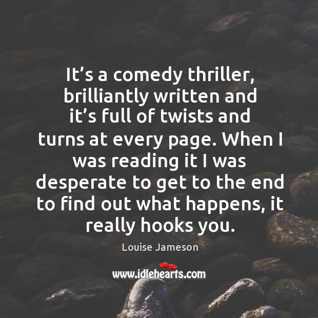 It’s a comedy thriller, brilliantly written and it’s full of twists and turns at every page. Louise Jameson Picture Quote