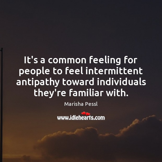 It’s a common feeling for people to feel intermittent antipathy toward individuals Marisha Pessl Picture Quote