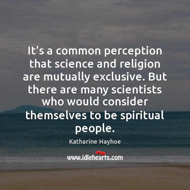It’s a common perception that science and religion are mutually exclusive. But Katharine Hayhoe Picture Quote