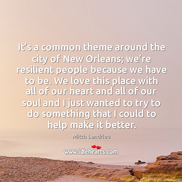 It’s a common theme around the city of new orleans; we’re resilient people because we have to be. Mitch Landrieu Picture Quote