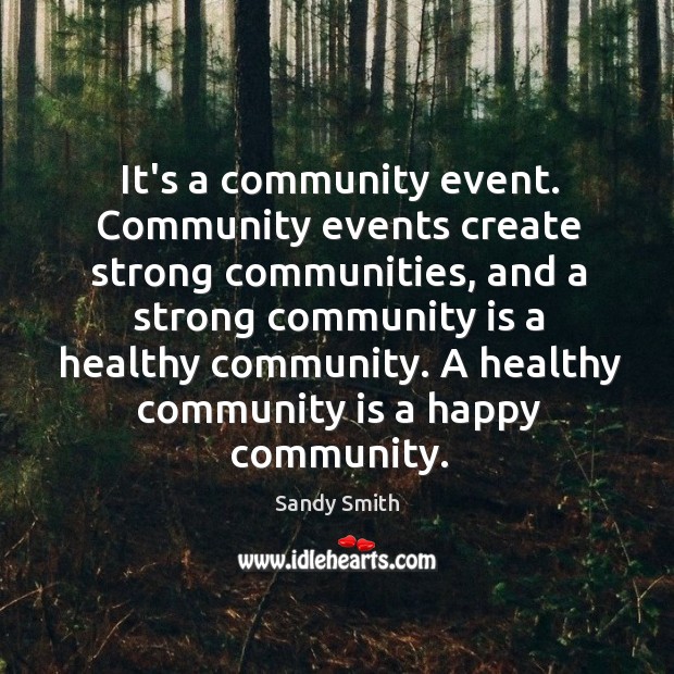 It’s a community event. Community events create strong communities, and a strong Sandy Smith Picture Quote