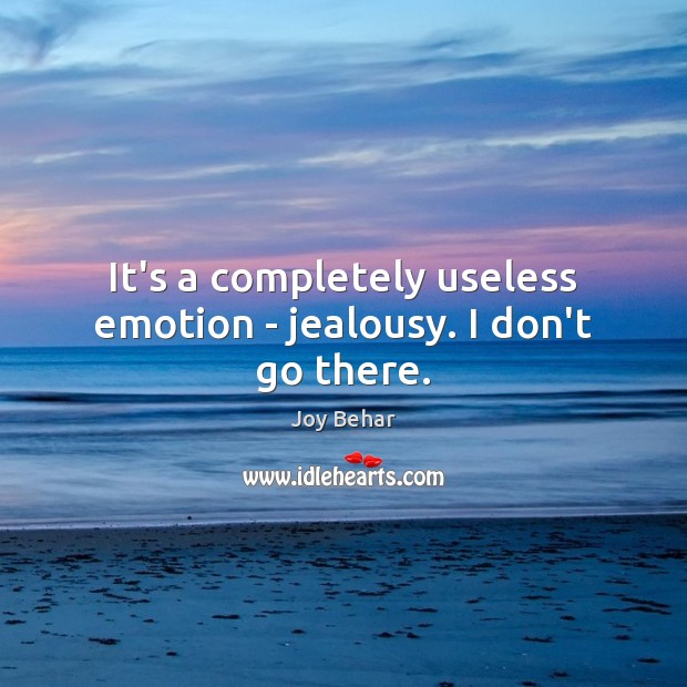 It’s a completely useless emotion – jealousy. I don’t go there. Joy Behar Picture Quote