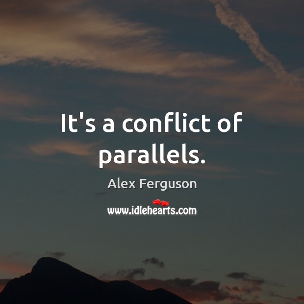 It’s a conflict of parallels. Alex Ferguson Picture Quote