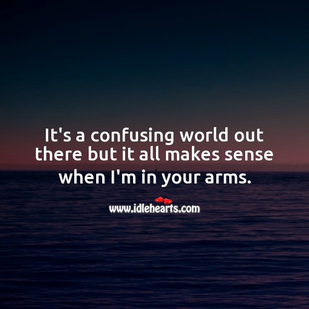 It’s a confusing world out there but it all makes sense when I’m in your arms. Love Quotes for Him Image
