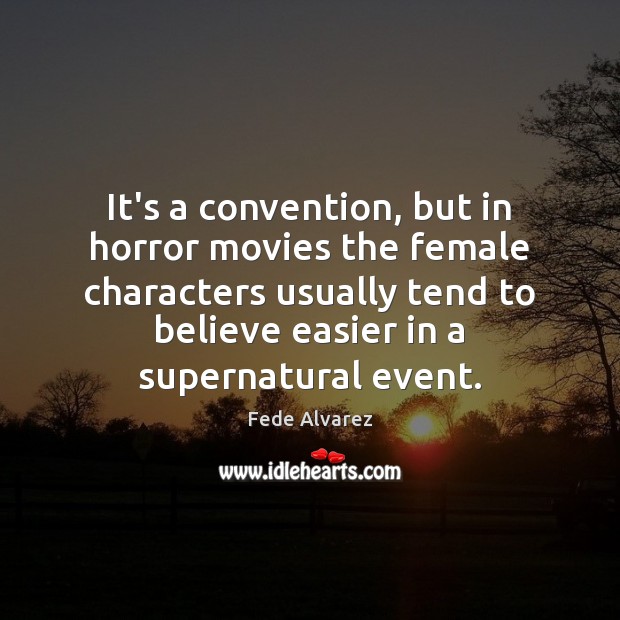 It’s a convention, but in horror movies the female characters usually tend Fede Alvarez Picture Quote