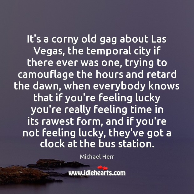It’s a corny old gag about Las Vegas, the temporal city if Michael Herr Picture Quote