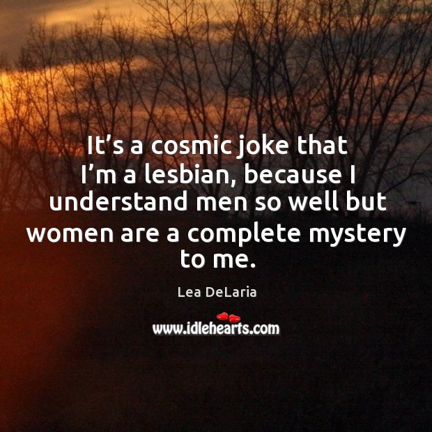 It’s a cosmic joke that I’m a lesbian, because I understand men so well but women Image