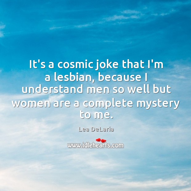 It’s a cosmic joke that I’m a lesbian, because I understand men Lea DeLaria Picture Quote