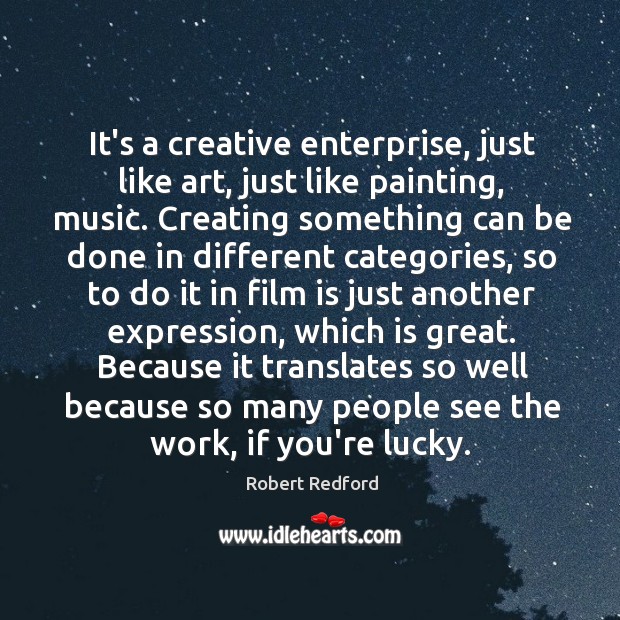 It’s a creative enterprise, just like art, just like painting, music. Creating Robert Redford Picture Quote