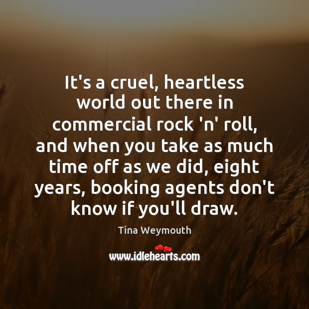It’s a cruel, heartless world out there in commercial rock ‘n’ roll, Tina Weymouth Picture Quote