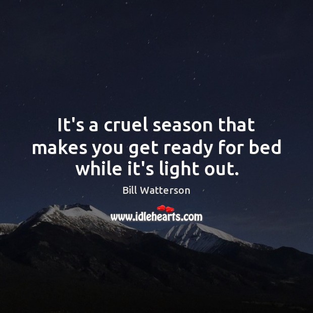 It’s a cruel season that makes you get ready for bed while it’s light out. Bill Watterson Picture Quote