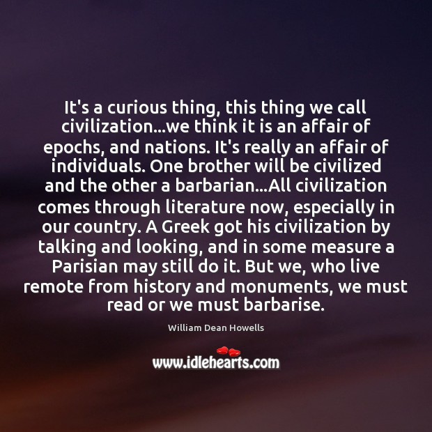 It’s a curious thing, this thing we call civilization…we think it William Dean Howells Picture Quote