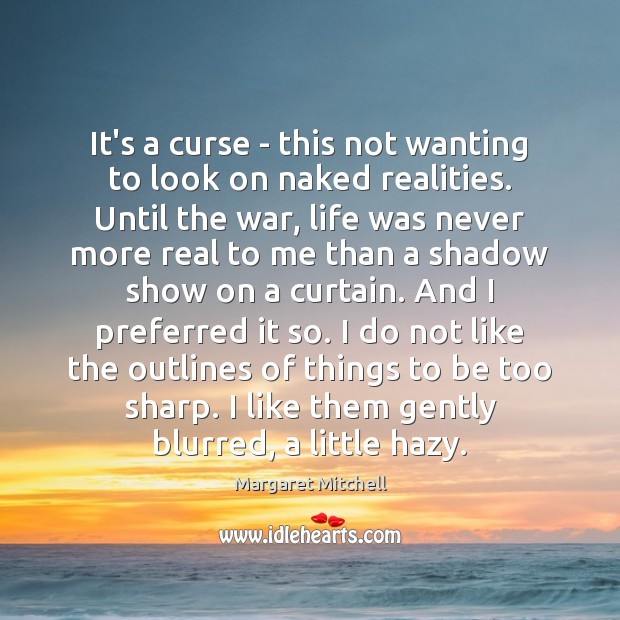 It’s a curse – this not wanting to look on naked realities. Image