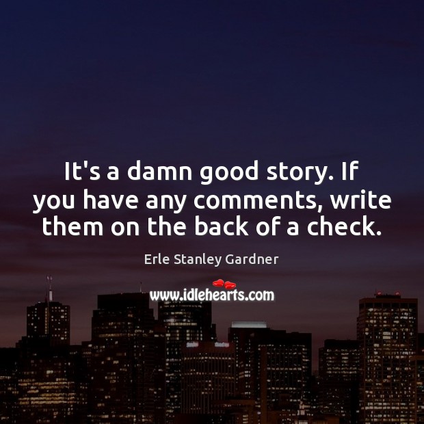 It’s a damn good story. If you have any comments, write them on the back of a check. Erle Stanley Gardner Picture Quote