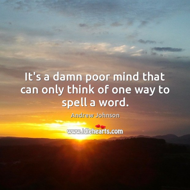 It’s a damn poor mind that can only think of one way to spell a word. Andrew Johnson Picture Quote