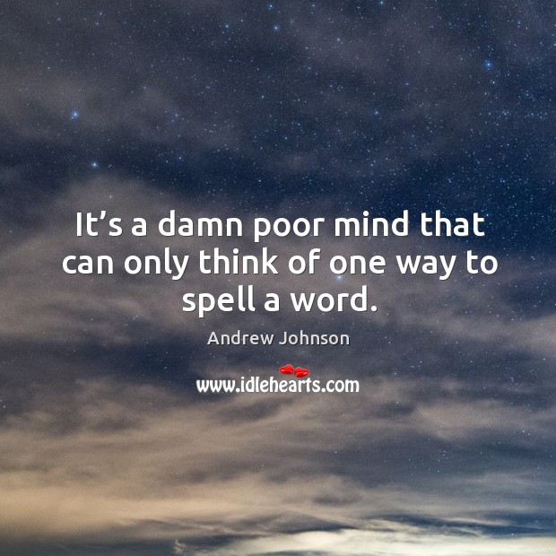 It’s a damn poor mind that can only think of one way to spell a word. Andrew Johnson Picture Quote