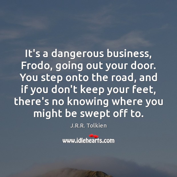It’s a dangerous business, Frodo, going out your door. You step onto Image