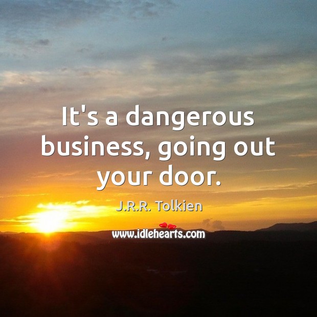 It’s a dangerous business, going out your door. J.R.R. Tolkien Picture Quote