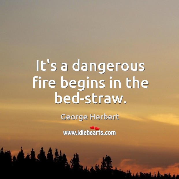 It’s a dangerous fire begins in the bed-straw. Image