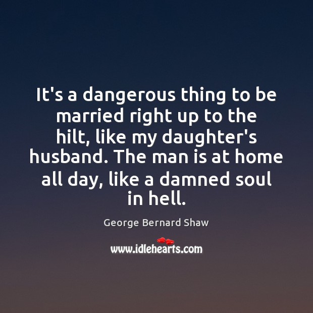 It’s a dangerous thing to be married right up to the hilt, George Bernard Shaw Picture Quote